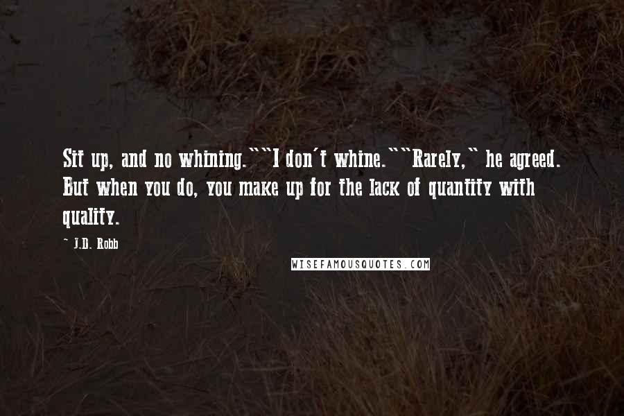 J.D. Robb Quotes: Sit up, and no whining.""I don't whine.""Rarely," he agreed. But when you do, you make up for the lack of quantity with quality.