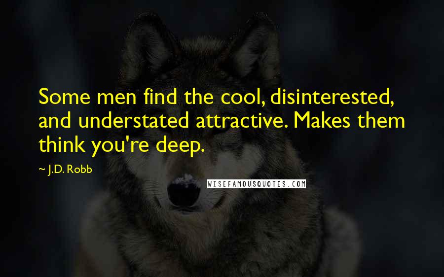 J.D. Robb Quotes: Some men find the cool, disinterested, and understated attractive. Makes them think you're deep.