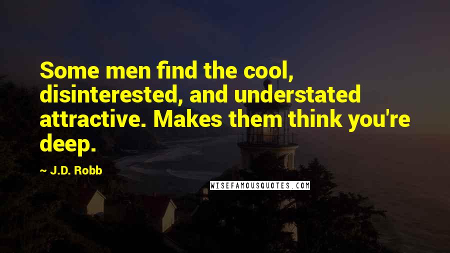 J.D. Robb Quotes: Some men find the cool, disinterested, and understated attractive. Makes them think you're deep.