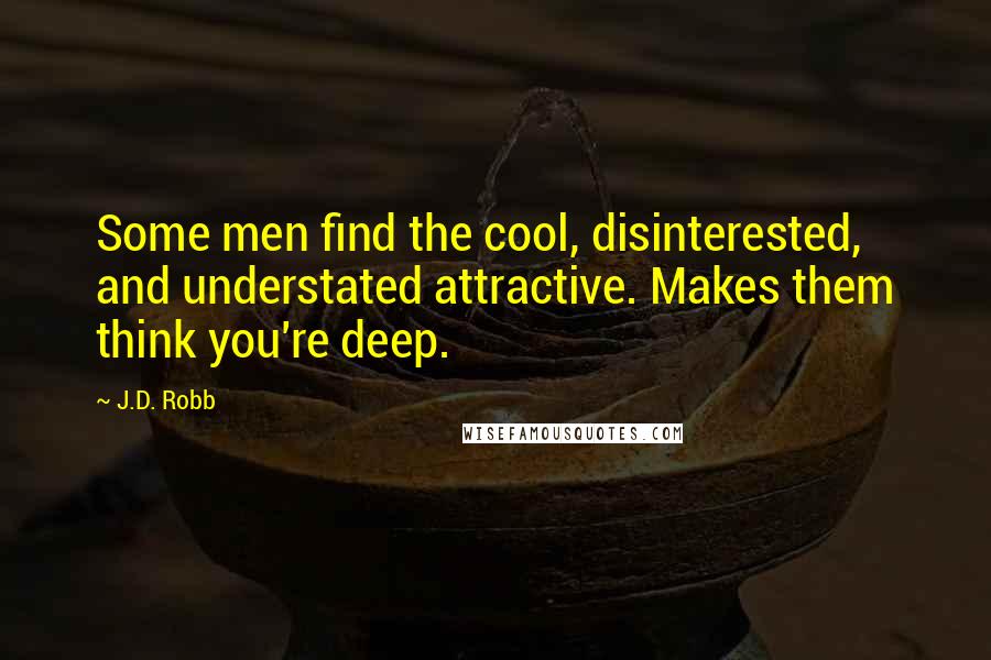 J.D. Robb Quotes: Some men find the cool, disinterested, and understated attractive. Makes them think you're deep.