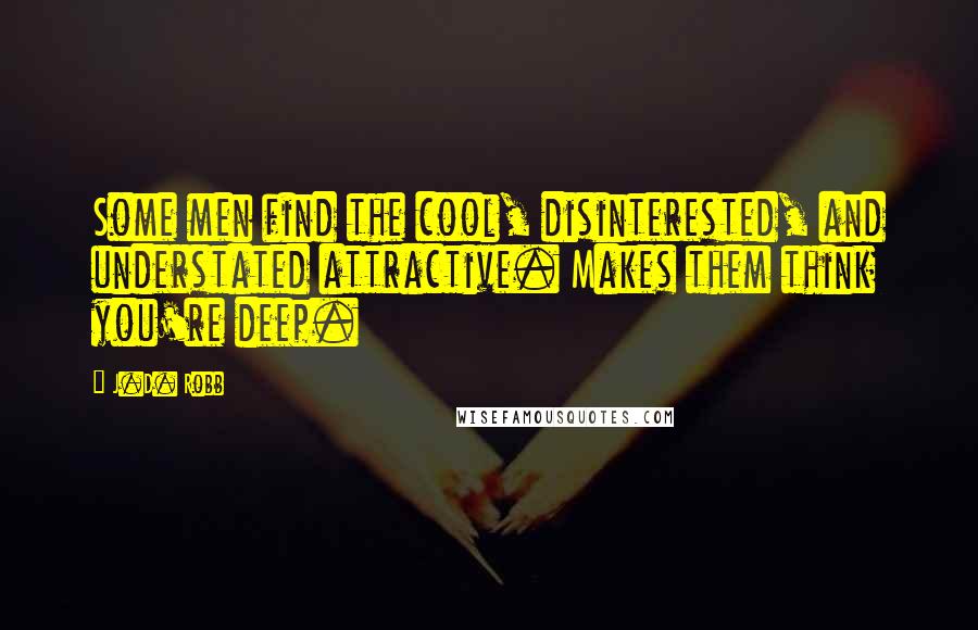 J.D. Robb Quotes: Some men find the cool, disinterested, and understated attractive. Makes them think you're deep.