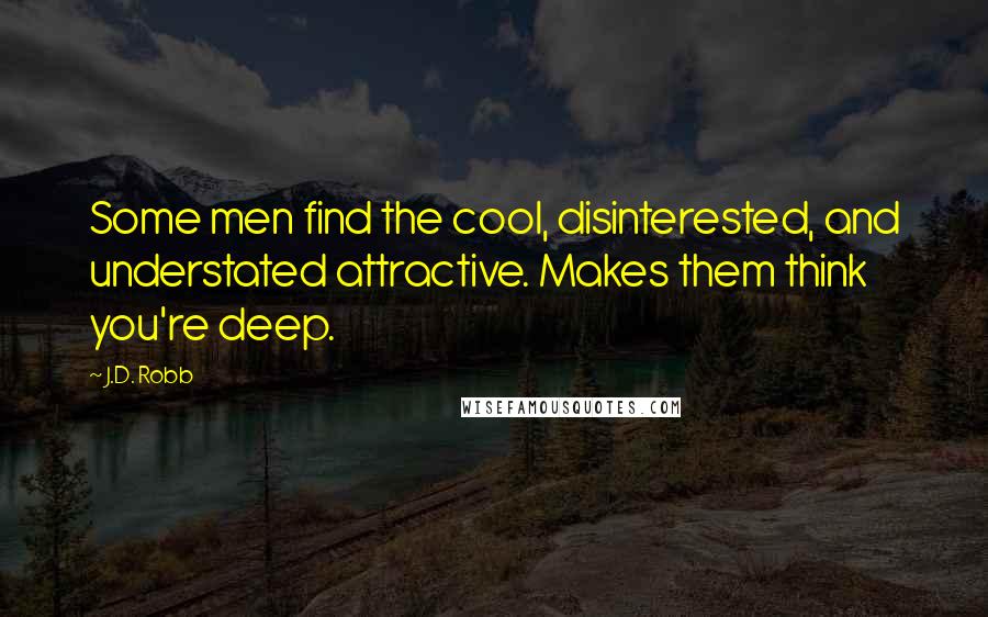 J.D. Robb Quotes: Some men find the cool, disinterested, and understated attractive. Makes them think you're deep.