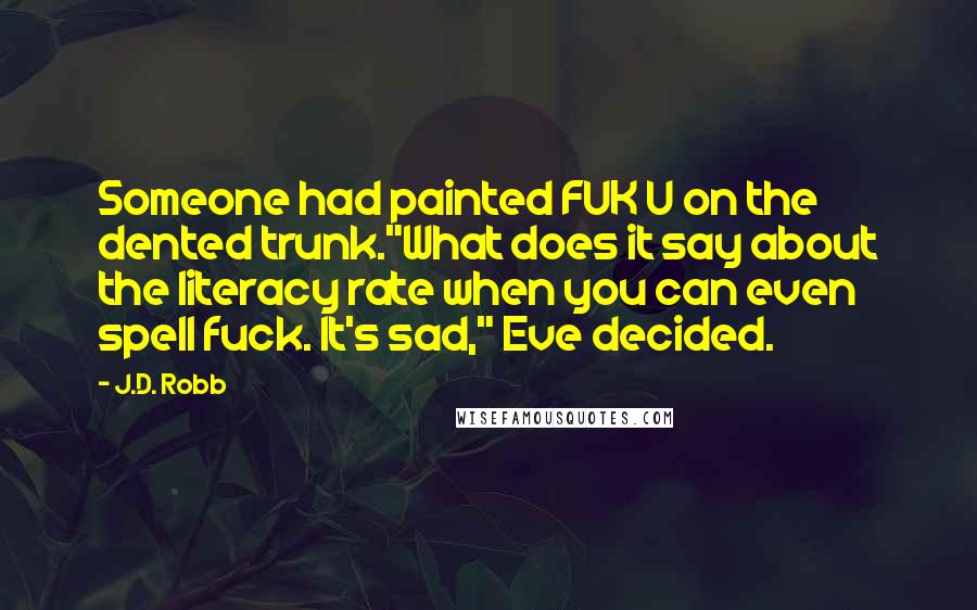 J.D. Robb Quotes: Someone had painted FUK U on the dented trunk."What does it say about the literacy rate when you can even spell fuck. It's sad," Eve decided.