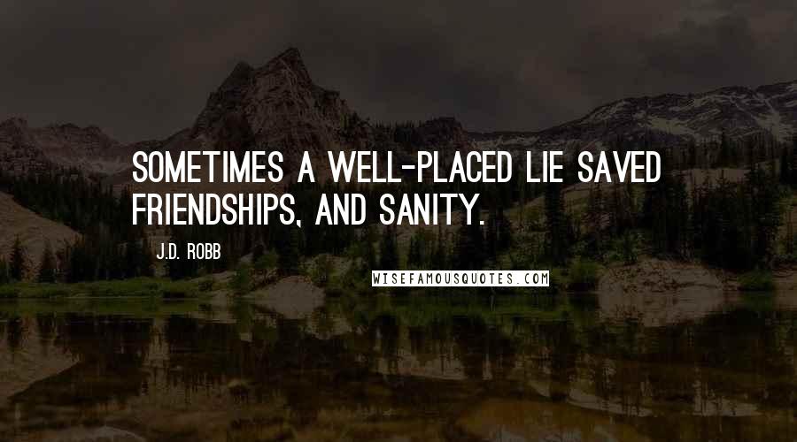 J.D. Robb Quotes: Sometimes a well-placed lie saved friendships, and sanity.