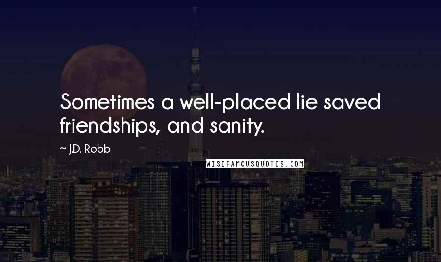 J.D. Robb Quotes: Sometimes a well-placed lie saved friendships, and sanity.