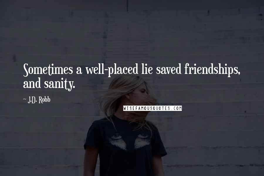 J.D. Robb Quotes: Sometimes a well-placed lie saved friendships, and sanity.