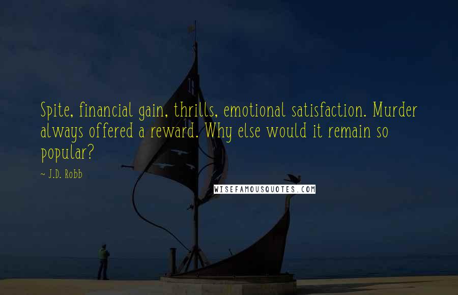 J.D. Robb Quotes: Spite, financial gain, thrills, emotional satisfaction. Murder always offered a reward. Why else would it remain so popular?