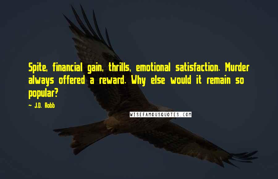 J.D. Robb Quotes: Spite, financial gain, thrills, emotional satisfaction. Murder always offered a reward. Why else would it remain so popular?