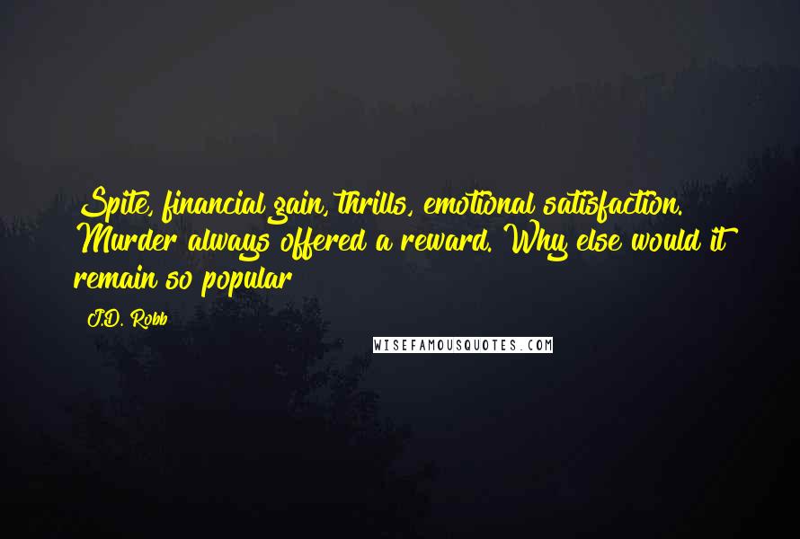 J.D. Robb Quotes: Spite, financial gain, thrills, emotional satisfaction. Murder always offered a reward. Why else would it remain so popular?