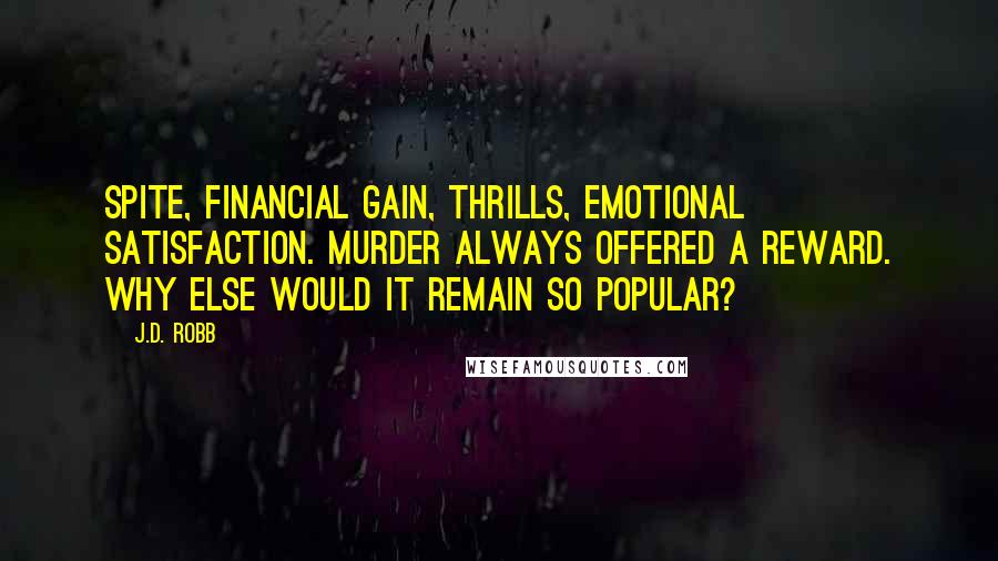 J.D. Robb Quotes: Spite, financial gain, thrills, emotional satisfaction. Murder always offered a reward. Why else would it remain so popular?