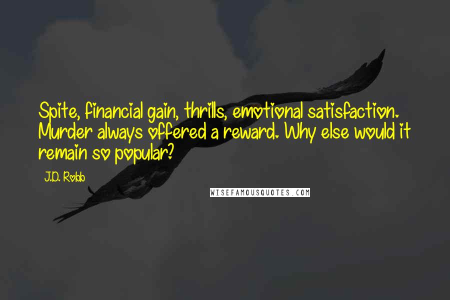 J.D. Robb Quotes: Spite, financial gain, thrills, emotional satisfaction. Murder always offered a reward. Why else would it remain so popular?