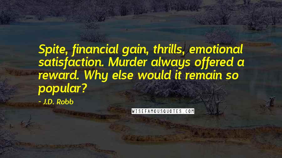 J.D. Robb Quotes: Spite, financial gain, thrills, emotional satisfaction. Murder always offered a reward. Why else would it remain so popular?