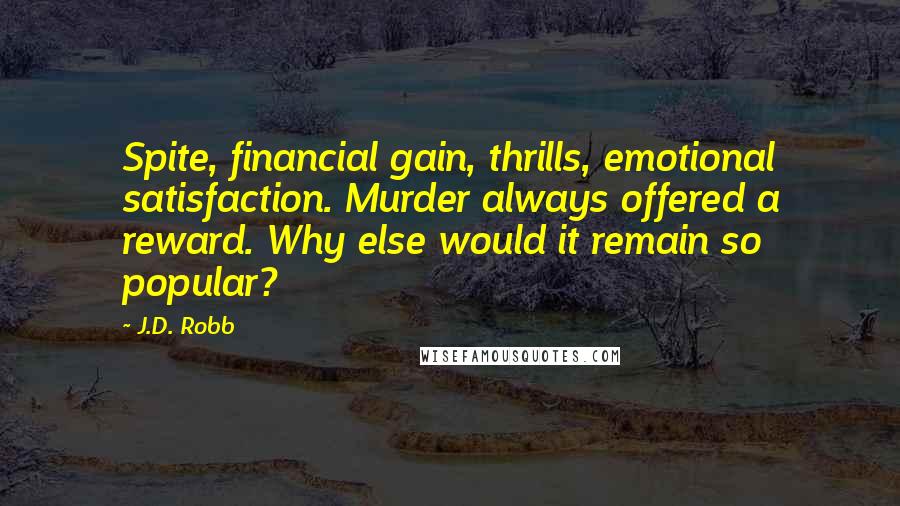 J.D. Robb Quotes: Spite, financial gain, thrills, emotional satisfaction. Murder always offered a reward. Why else would it remain so popular?