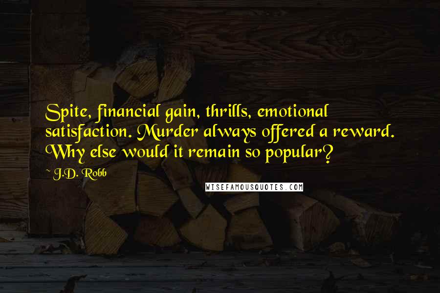 J.D. Robb Quotes: Spite, financial gain, thrills, emotional satisfaction. Murder always offered a reward. Why else would it remain so popular?