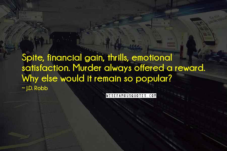 J.D. Robb Quotes: Spite, financial gain, thrills, emotional satisfaction. Murder always offered a reward. Why else would it remain so popular?