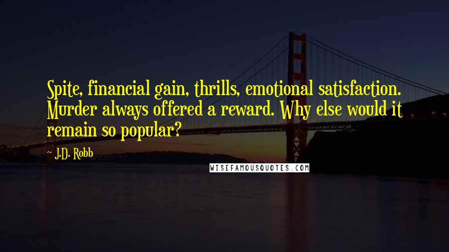 J.D. Robb Quotes: Spite, financial gain, thrills, emotional satisfaction. Murder always offered a reward. Why else would it remain so popular?