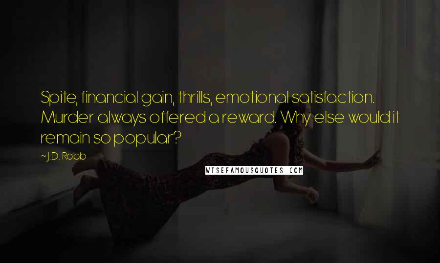 J.D. Robb Quotes: Spite, financial gain, thrills, emotional satisfaction. Murder always offered a reward. Why else would it remain so popular?
