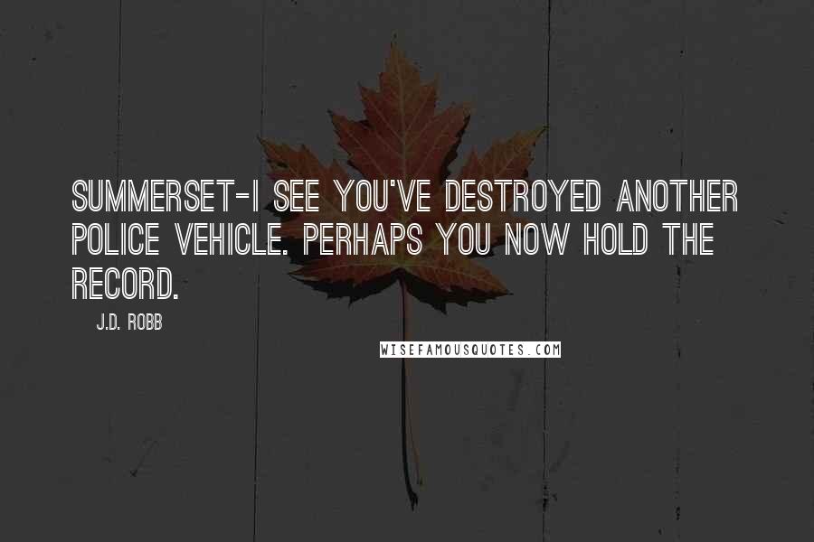 J.D. Robb Quotes: Summerset-I see you've destroyed another police vehicle. Perhaps you now hold the record.