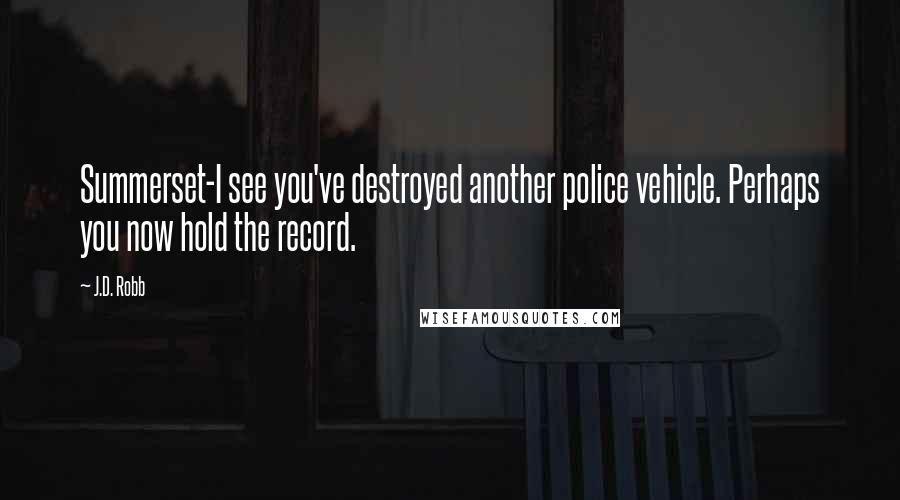 J.D. Robb Quotes: Summerset-I see you've destroyed another police vehicle. Perhaps you now hold the record.