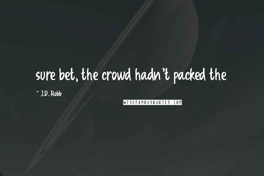 J.D. Robb Quotes: sure bet, the crowd hadn't packed the