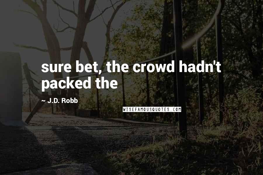 J.D. Robb Quotes: sure bet, the crowd hadn't packed the