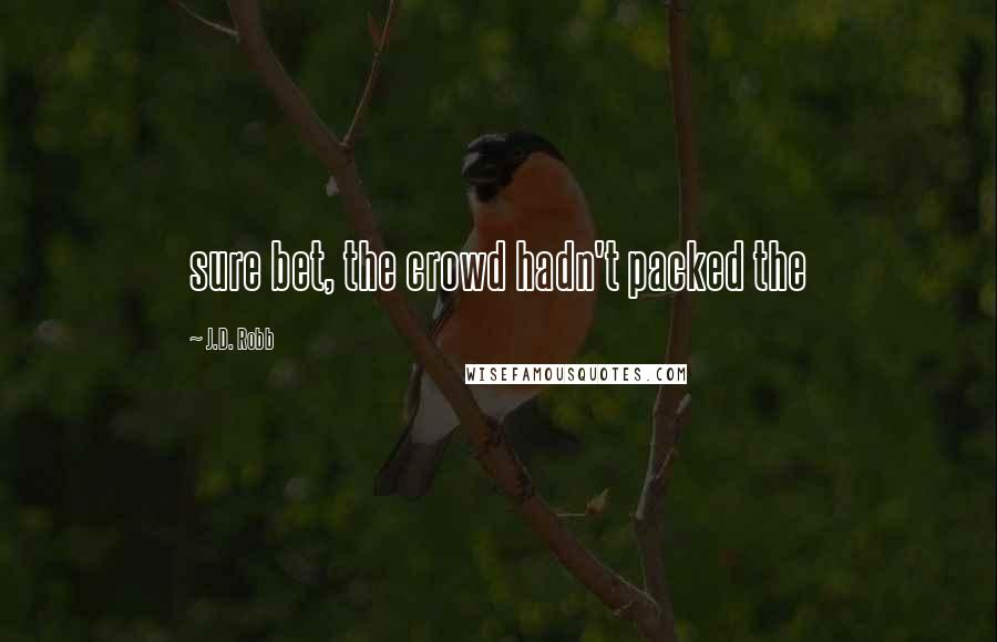 J.D. Robb Quotes: sure bet, the crowd hadn't packed the
