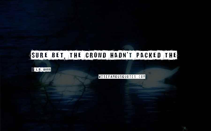J.D. Robb Quotes: sure bet, the crowd hadn't packed the