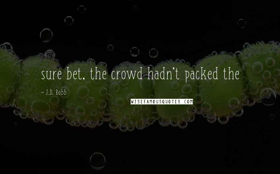 J.D. Robb Quotes: sure bet, the crowd hadn't packed the