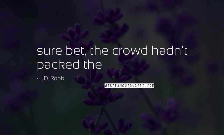 J.D. Robb Quotes: sure bet, the crowd hadn't packed the