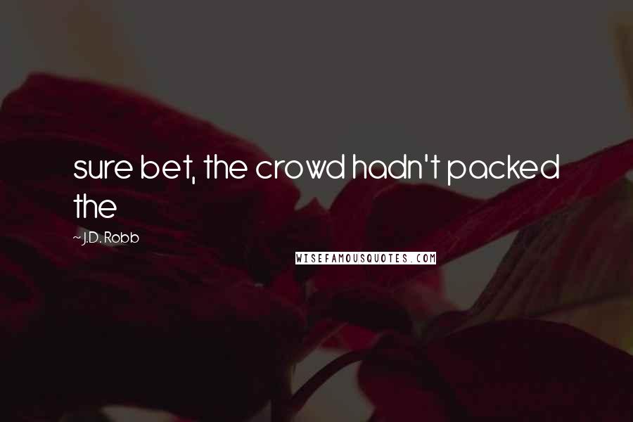 J.D. Robb Quotes: sure bet, the crowd hadn't packed the