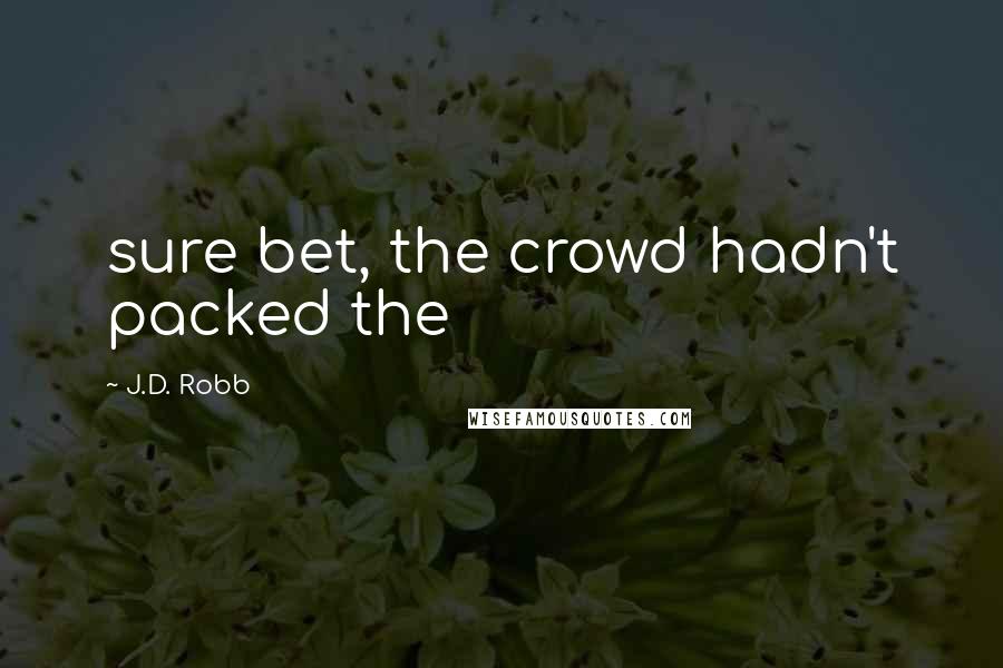 J.D. Robb Quotes: sure bet, the crowd hadn't packed the