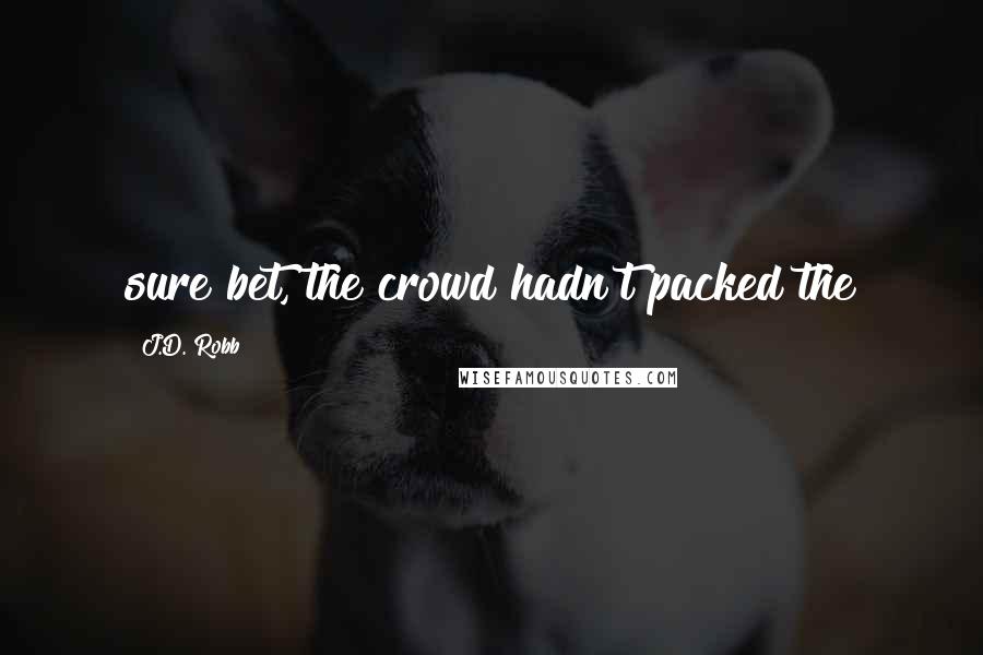 J.D. Robb Quotes: sure bet, the crowd hadn't packed the