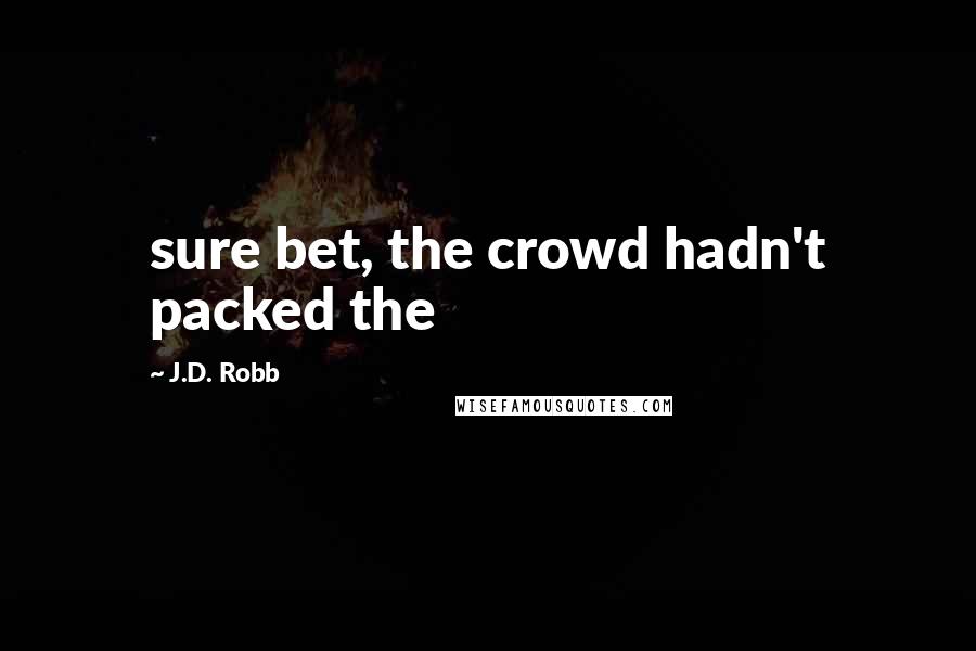 J.D. Robb Quotes: sure bet, the crowd hadn't packed the