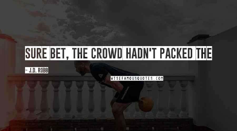 J.D. Robb Quotes: sure bet, the crowd hadn't packed the