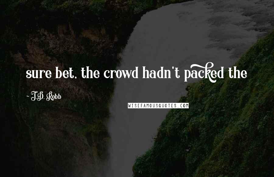 J.D. Robb Quotes: sure bet, the crowd hadn't packed the