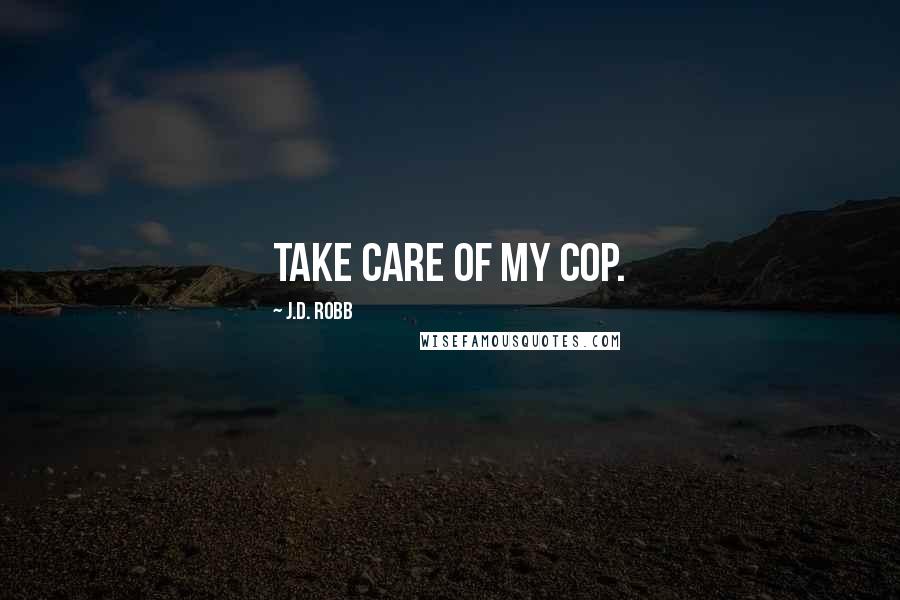 J.D. Robb Quotes: Take care of my cop.