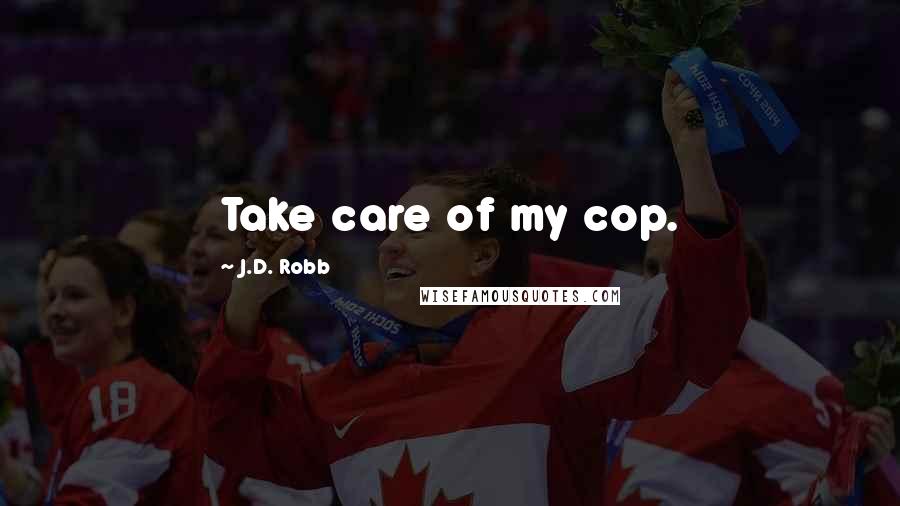 J.D. Robb Quotes: Take care of my cop.