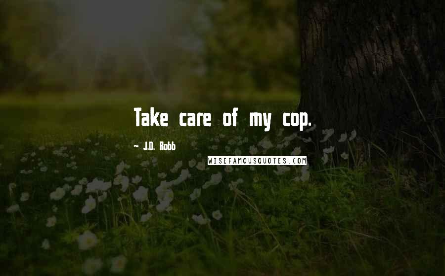 J.D. Robb Quotes: Take care of my cop.