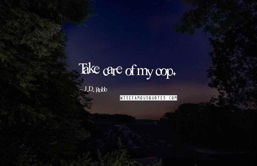 J.D. Robb Quotes: Take care of my cop.