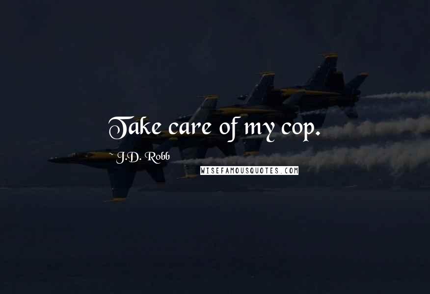 J.D. Robb Quotes: Take care of my cop.