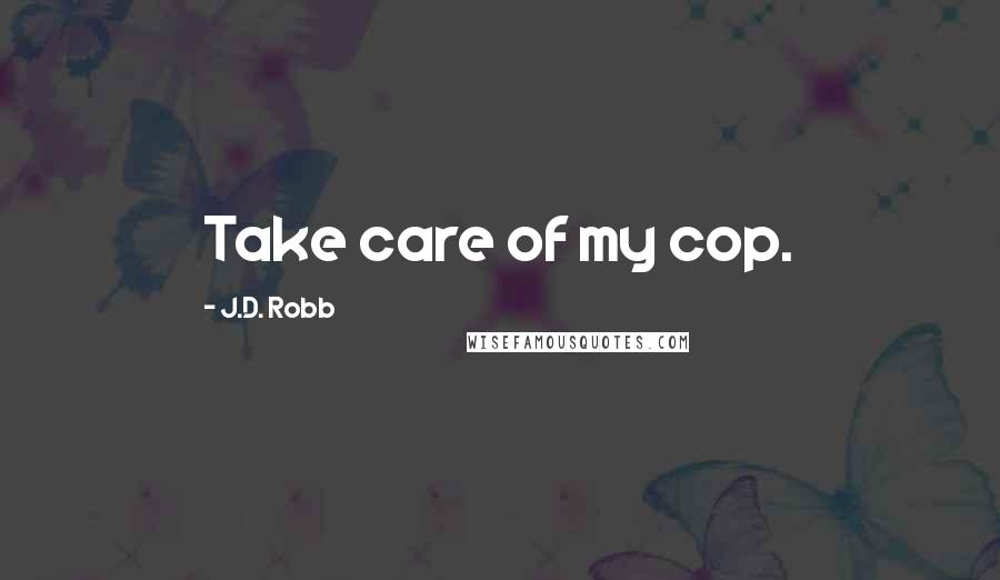 J.D. Robb Quotes: Take care of my cop.