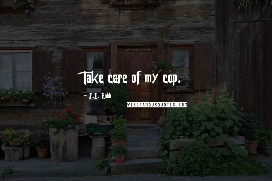 J.D. Robb Quotes: Take care of my cop.