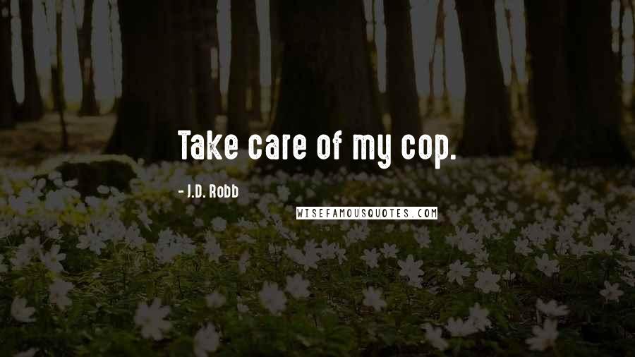 J.D. Robb Quotes: Take care of my cop.