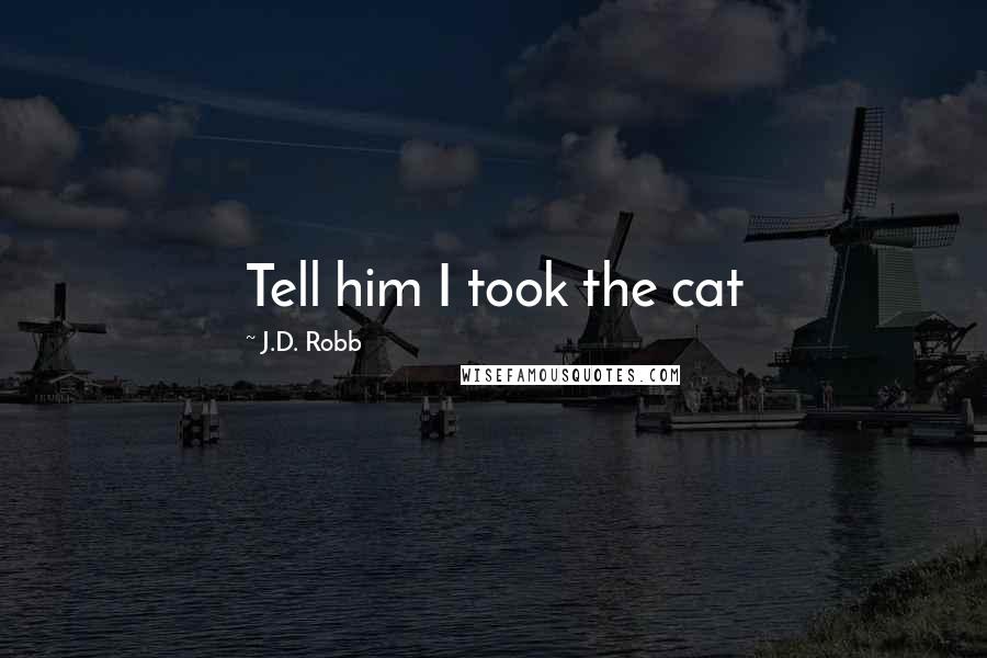 J.D. Robb Quotes: Tell him I took the cat