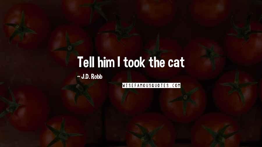 J.D. Robb Quotes: Tell him I took the cat