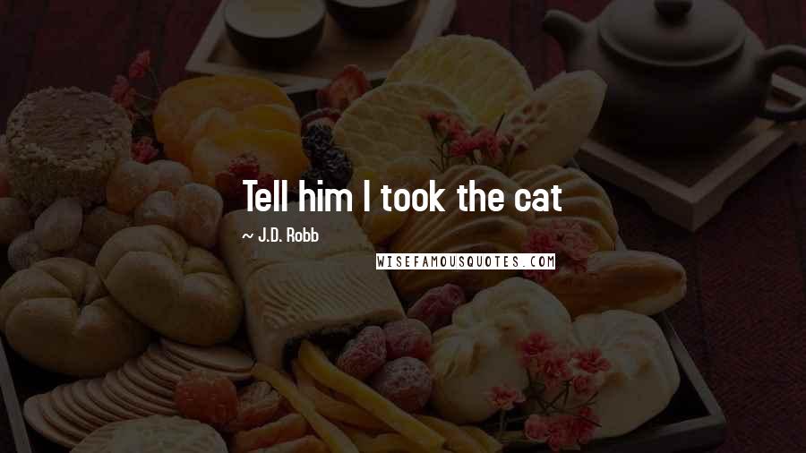 J.D. Robb Quotes: Tell him I took the cat