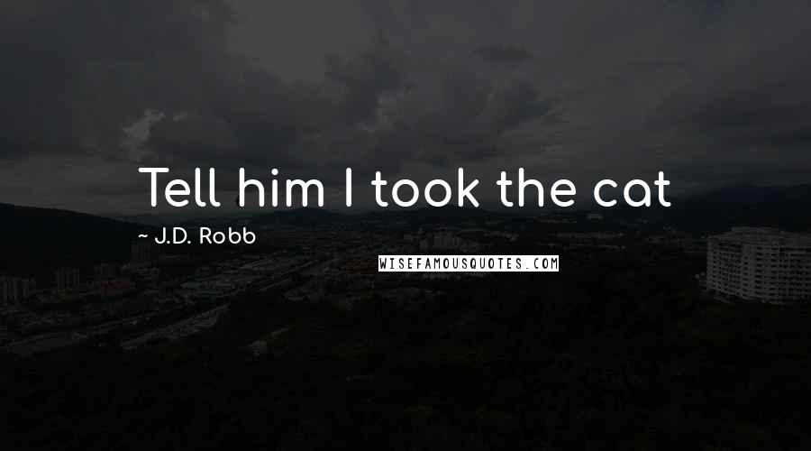 J.D. Robb Quotes: Tell him I took the cat