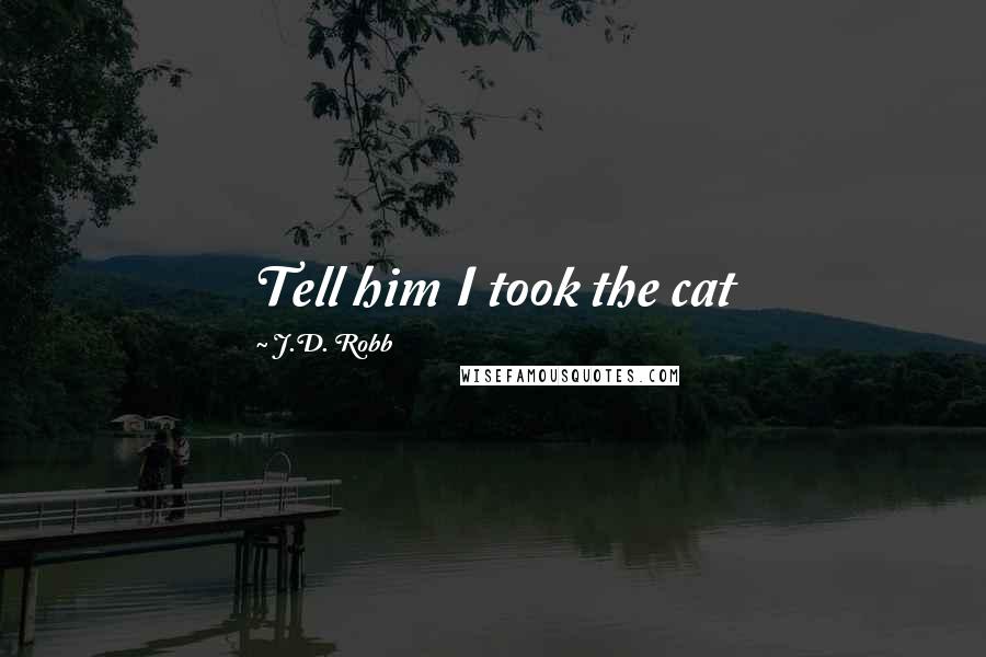 J.D. Robb Quotes: Tell him I took the cat