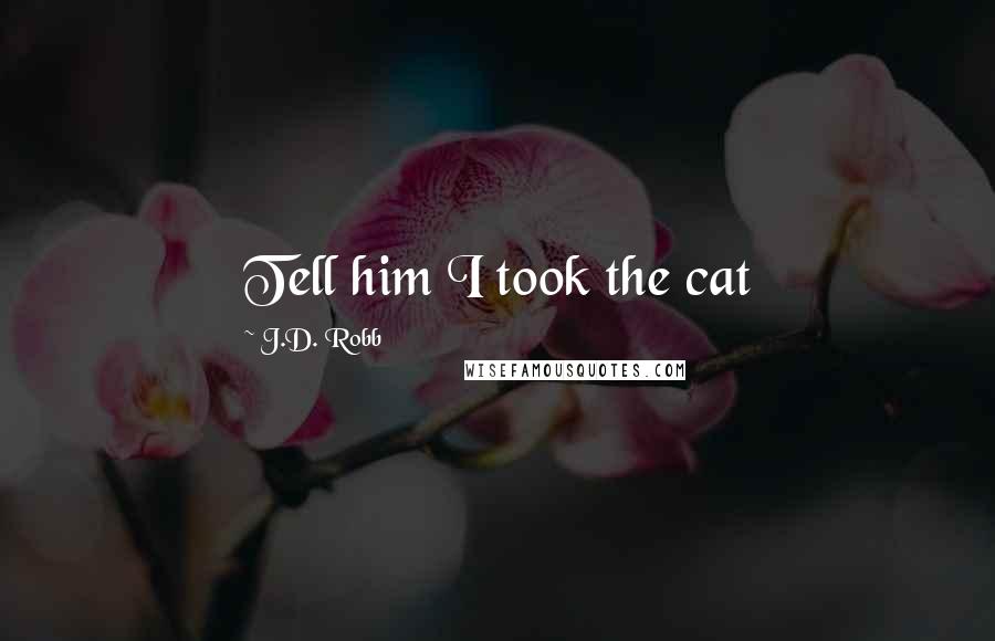 J.D. Robb Quotes: Tell him I took the cat