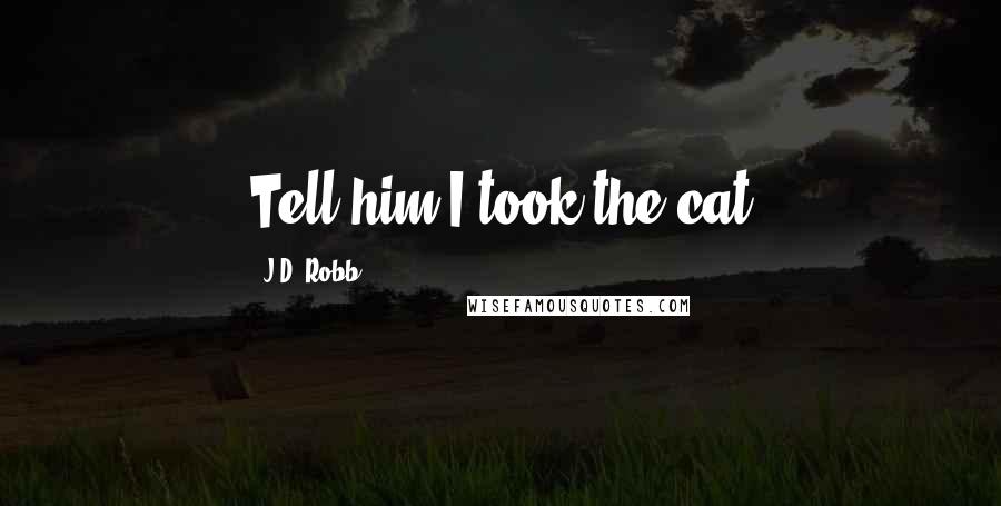 J.D. Robb Quotes: Tell him I took the cat